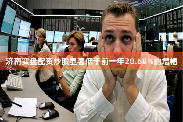 济南实盘配资炒股显著低于前一年20.68%的增幅