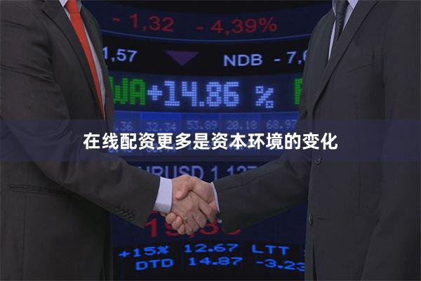 在线配资更多是资本环境的变化