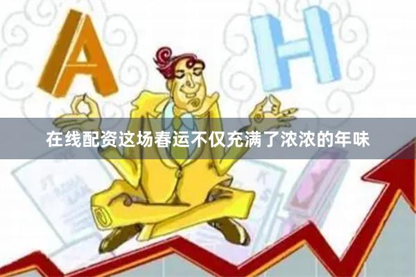 在线配资这场春运不仅充满了浓浓的年味