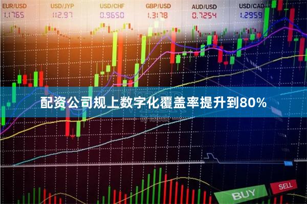 配资公司规上数字化覆盖率提升到80%