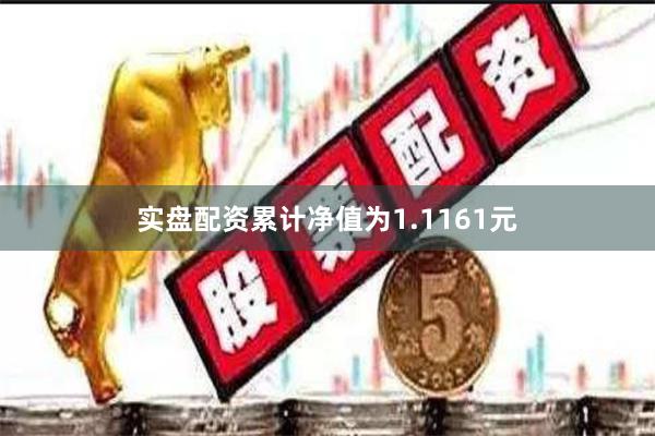 实盘配资累计净值为1.1161元