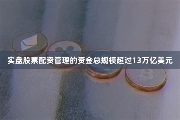 实盘股票配资管理的资金总规模超过13万亿美元