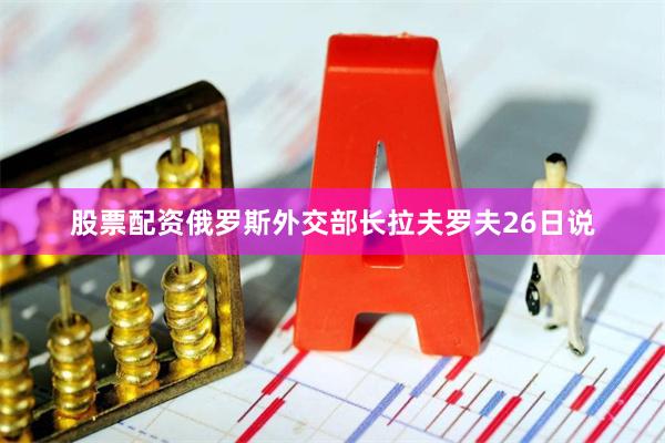 股票配资　　俄罗斯外交部长拉夫罗夫26日说