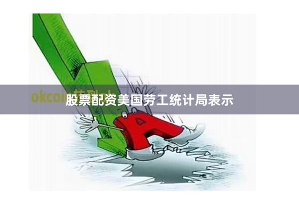 股票配资　　美国劳工统计局表示