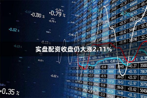 实盘配资收盘仍大涨2.11%