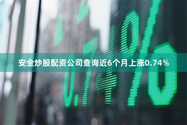 安全炒股配资公司查询近6个月上涨0.74%