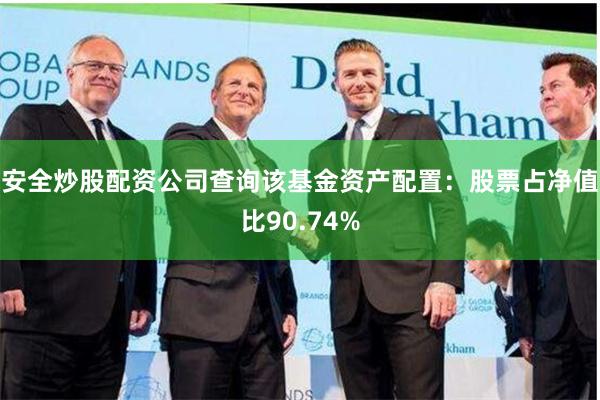 安全炒股配资公司查询该基金资产配置：股票占净值比90.74%