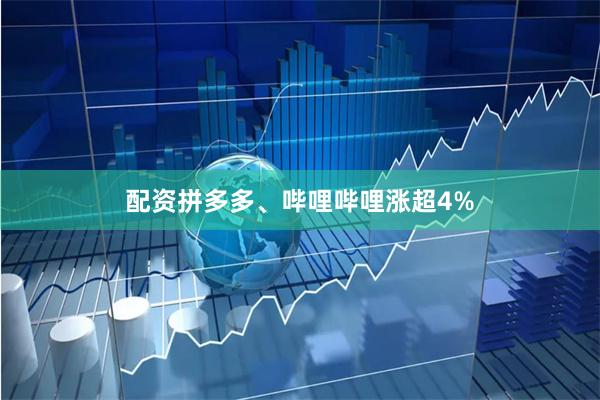 配资拼多多、哔哩哔哩涨超4%