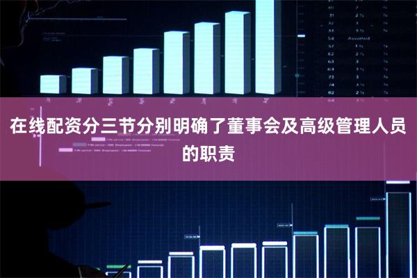 在线配资分三节分别明确了董事会及高级管理人员的职责