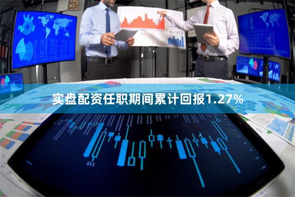 实盘配资任职期间累计回报1.27%