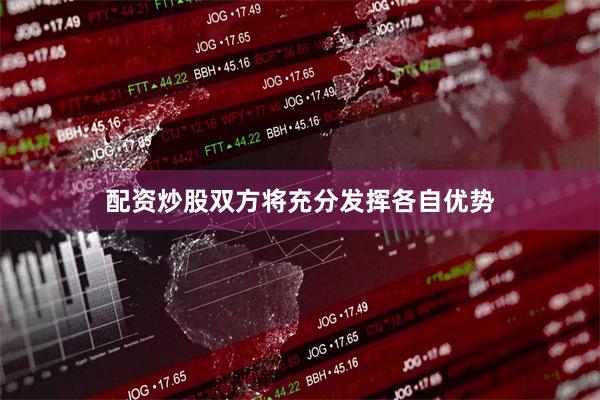 配资炒股双方将充分发挥各自优势