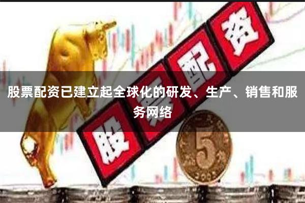 股票配资已建立起全球化的研发、生产、销售和服务网络